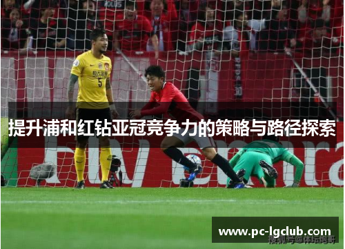 提升浦和红钻亚冠竞争力的策略与路径探索