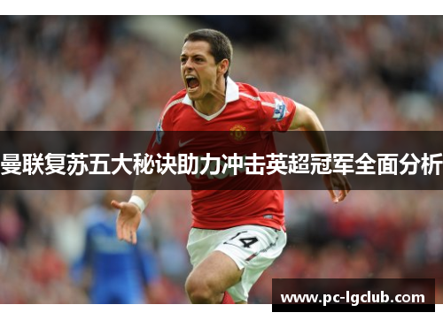 曼联复苏五大秘诀助力冲击英超冠军全面分析